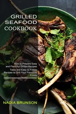 Książka kucharska z grillowanymi owocami morza: Smaczne i łatwe do wykonania przepisy na grillowanie ulubionych potraw - Grilled Seafood Cookbook: Tasty and Easy to Follow Recipes to Grill Your Favourite Foods