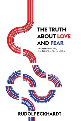 Prawda o miłości i strachu: miłość kontroluje nasze życie, strach decyduje o tym, jak będziemy żyć - The Truth About Love and Fear: Love Controls Our Lives, Fear Determines How We Will Live