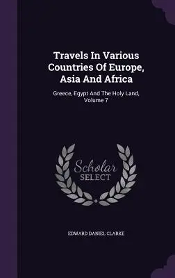 Podróże po różnych krajach Europy, Azji i Afryki: Grecja, Egipt i Ziemia Święta, tom 7 - Travels In Various Countries Of Europe, Asia And Africa: Greece, Egypt And The Holy Land, Volume 7