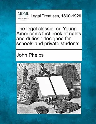 The Legal Classic, czyli pierwsza księga praw i obowiązków młodego Amerykanina: Designed for Schools and Private Students. - The Legal Classic, Or, Young American's First Book of Rights and Duties: Designed for Schools and Private Students.