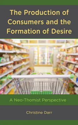 Produkcja konsumentów i kształtowanie pożądania: perspektywa neotomistyczna - The Production of Consumers and the Formation of Desire: A Neo-Thomist Perspective