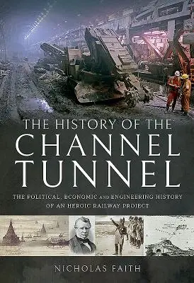 Historia tunelu pod kanałem La Manche: Polityczna, ekonomiczna i inżynieryjna historia heroicznego projektu kolejowego - The History of the Channel Tunnel: The Political, Economic and Engineering History of an Heroic Railway Project