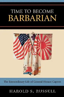 Czas zostać barbarzyńcą: Niezwykłe życie generała Horace'a Caprona - Time to Become Barbarian: The Extraordinary Life of General Horace Capron