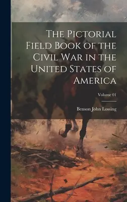 The Pictorial Field Book of the Civil War in the United States of America; Tom 01 - The Pictorial Field Book of the Civil War in the United States of America; Volume 01