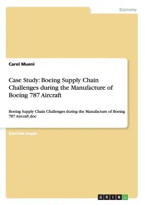 Studium przypadku: Wyzwania łańcucha dostaw Boeinga podczas produkcji samolotów Boeing 787: Wyzwania łańcucha dostaw Boeinga podczas produkcji samolotów Boeing 787 - Case Study: Boeing Supply Chain Challenges during the Manufacture of Boeing 787 Aircraft: Boeing Supply Chain Challenges during th