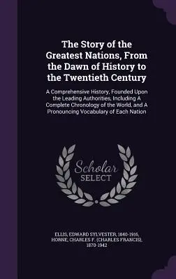 The Story of the Greatest Nations, From the Dawn of History to the Twentieth Century: A Comprehensive History, Founded Upon the Leading Authorities, I