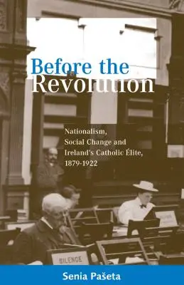 Przed rewolucją: Nacjonalizm, zmiany społeczne i katolicka elita Irlandii, 1879-1922 - Before the Revolution: Nationalism, Social Change and Ireland's Catholic Elite, 1879-1922