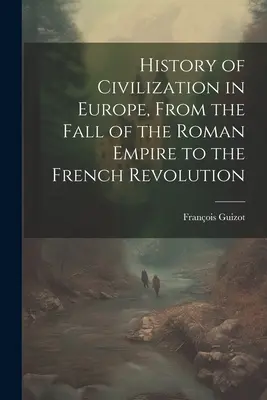 Historia cywilizacji w Europie, od upadku Cesarstwa Rzymskiego do rewolucji francuskiej - History of Civilization in Europe, From the Fall of the Roman Empire to the French Revolution