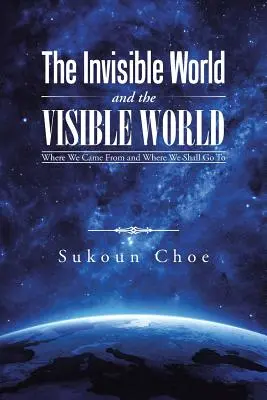 Niewidzialny świat i widzialny świat: Skąd przychodzimy i dokąd zmierzamy - The Invisible World and the Visible World: Where We Came From and Where We Shall Go To