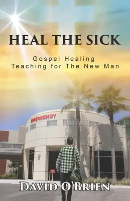 Uzdrawianie chorych: ewangeliczne nauki uzdrawiania dla nowego człowieka - Heal The Sick: Gospel Healing Teaching for the New Man