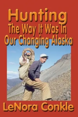 Polowanie tak jak było: Jak to było na naszej zmieniającej się Alasce - Hunting the Way it Was: The Way It Was In Our Changing Alaska