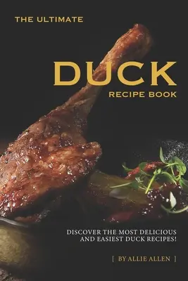 Najlepsza książka z przepisami na kaczkę: Odkryj najsmaczniejsze i najłatwiejsze przepisy na kaczkę! - The Ultimate Duck Recipe Book: Discover the Most Delicious and Easiest Duck Recipes!