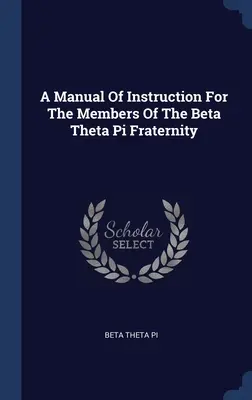Podręcznik instruktażowy dla członków bractwa Beta Theta Pi - A Manual Of Instruction For The Members Of The Beta Theta Pi Fraternity