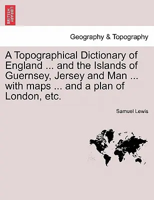 A Topographical Dictionary of England ... and the Islands of Guernsey, Jersey and Man ... with maps ... and a plan of London, etc. Wydanie trzecie - A Topographical Dictionary of England ... and the Islands of Guernsey, Jersey and Man ... with maps ... and a plan of London, etc. Third Edition