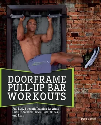 Trening na drążku do podciągania: Trening siłowy całego ciała na ramiona, klatkę piersiową, barki, plecy, rdzeń, pośladki i nogi - Doorframe Pull-Up Bar Workouts: Full-Body Strength Training for Arms, Chest, Shoulders, Back, Core, Glutes and Legs