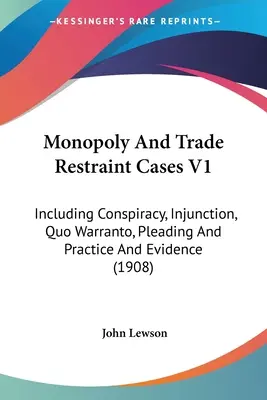 Przypadki monopolu i ograniczenia handlu V1: W tym spisek, nakaz, quo warranto, pisma procesowe i praktyka oraz dowody (1908) - Monopoly And Trade Restraint Cases V1: Including Conspiracy, Injunction, Quo Warranto, Pleading And Practice And Evidence (1908)