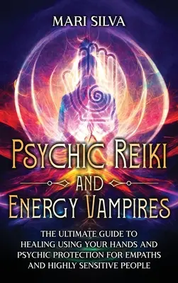 Psychic Reiki and Energy Vampires: Najlepszy przewodnik po uzdrawianiu za pomocą rąk i ochronie psychicznej dla empatów i osób o wysokiej wrażliwości - Psychic Reiki and Energy Vampires: The Ultimate Guide to Healing Using Your Hands and Psychic Protection for Empaths and Highly Sensitive People