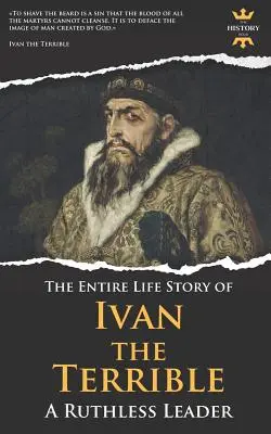 Iwan Groźny: Bezwzględny przywódca. Historia całego życia - Ivan the Terrible: A Ruthless Leader. The Entire Life Story