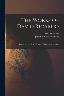 The Works of David Ricardo: With a Notice of the Life and Writings of the Author (Dzieła Davida Ricardo: z opisem życia i pism autora) - The Works of David Ricardo: With a Notice of the Life and Writings of the Author