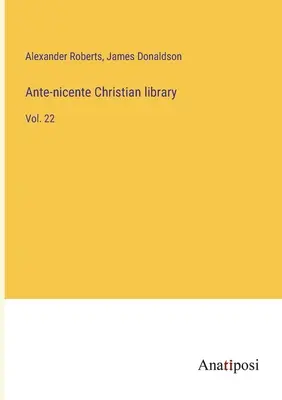 Ante-nicente Christian Library: Vol. 22 - Ante-nicente Christian library: Vol. 22