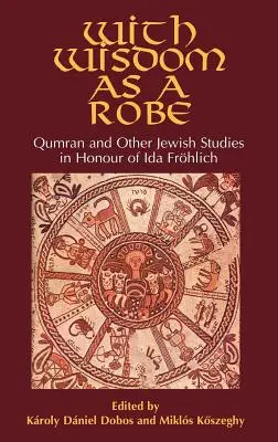 Z mądrością jak szatą: Qumran i inne studia żydowskie na cześć Idy Frhlich - With Wisdom as a Robe: Qumran and Other Jewish Studies in Honour of Ida Frhlich