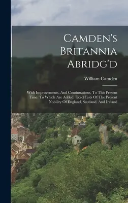 Camden's Britannia Abridg'd: With Improvements, And Continuations, To This Present Time. Do którego dodano dokładne listy obecnej szlachty - Camden's Britannia Abridg'd: With Improvements, And Continuations, To This Present Time. To Which Are Added, Exact Lists Of The Present Nobility Of
