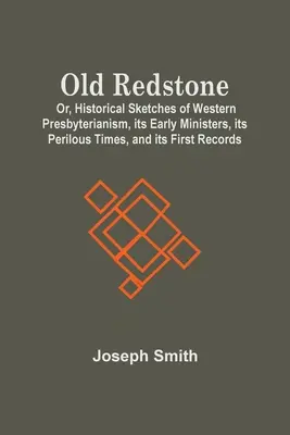 Old Redstone; Albo szkice historyczne zachodniego prezbiterianizmu, jego pierwsi ministrowie, jego niebezpieczne czasy i jego pierwsze zapisy - Old Redstone; Or, Historical Sketches Of Western Presbyterianism, Its Early Ministers, Its Perilous Times, And Its First Records