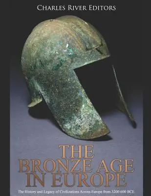 Epoka brązu w Europie: Historia i dziedzictwo cywilizacji w Europie w latach 3200-600 p.n.e. - The Bronze Age in Europe: The History and Legacy of Civilizations Across Europe from 3200-600 BCE