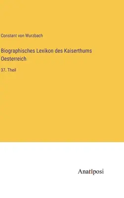 Słownik biograficzny Cesarstwa Austrii: 37. część - Biographisches Lexikon des Kaiserthums Oesterreich: 37. Theil