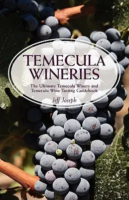 Temecula Wineries: The Ultimate Temecula Winery and Temecula Wine Tasting Guidebook: Najlepszy przewodnik po kraju winiarskim Temecula - Temecula Wineries: The Ultimate Temecula Winery and Temecula Wine Tasting Guidebook: Ultimate Guide to Temecula Wine Country