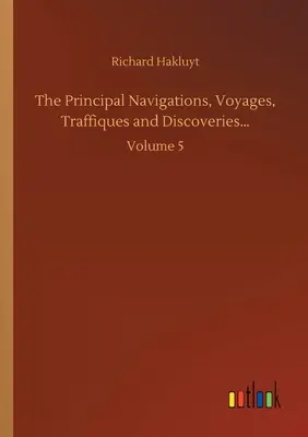 The Principal Navigations, Voyages, Traffiques and Discoveries...: Tom 5 - The Principal Navigations, Voyages, Traffiques and Discoveries...: Volume 5