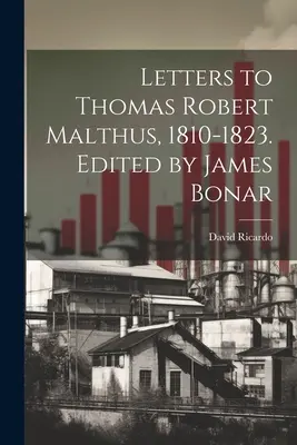 Listy do Thomasa Roberta Malthusa, 1810-1823. Pod redakcją Jamesa Bonara - Letters to Thomas Robert Malthus, 1810-1823. Edited by James Bonar