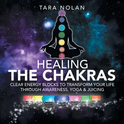 Uzdrawianie czakr: Usuń blokady energetyczne, aby zmienić swoje życie dzięki świadomości, jodze i sokom - Healing the Chakras: Clear Energy Blocks to Transform Your Life Through Awareness, Yoga & Juicing