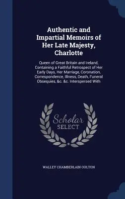 Authentic and Impartial Memoirs of Her Late Majesty, Charlotte: Królowej Wielkiej Brytanii i Irlandii, zawierające wierną retrospekcję jej wczesnych dni - Authentic and Impartial Memoirs of Her Late Majesty, Charlotte: Queen of Great Britain and Ireland, Containing a Faithful Retrospect of Her Early Days