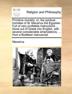 Pierwotna moralność: czyli duchowe homilie świętego Makarego Egipcjanina. Pełne bardzo korzystnych instrukcji ... Sporządzone z greckiego w - Primitive morality: or, the spiritual homilies of St. Macarius the Egyptian. Full of very profitable instructions ... Done out of Greek in