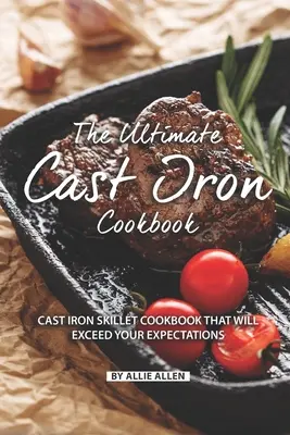 Najlepsza żeliwna książka kucharska: Książka kucharska z żeliwną patelnią, która przekroczy Twoje oczekiwania - The Ultimate Cast Iron Cookbook: Cast Iron Skillet Cookbook That Will Exceed Your Expectations