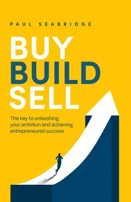 Kupuj, buduj, sprzedawaj: klucz do uwolnienia ambicji i osiągnięcia sukcesu w przedsiębiorczości - Buy, Build, Sell: The Key to Unleashing Your Ambition and Achieving Entrepreneurial Success