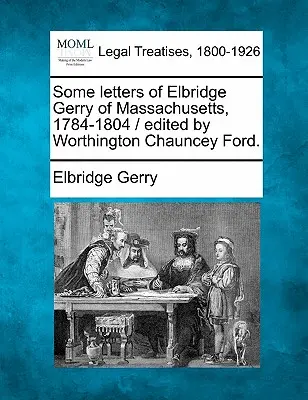 Niektóre listy Elbridge'a Gerry'ego z Massachusetts, 1784-1804 / Pod redakcją Worthingtona Chaunceya Forda. - Some Letters of Elbridge Gerry of Massachusetts, 1784-1804 / Edited by Worthington Chauncey Ford.