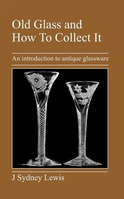 Stare szkło i jak je kolekcjonować: Wprowadzenie do zabytkowego szkła - Old Glass and How to Collect It: An Introduction to Antique Glassware