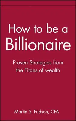 Jak zostać miliarderem: Wskazówki od tytanów bogactwa - How to Be a Billionaire: Tips from the Titans of Wealth