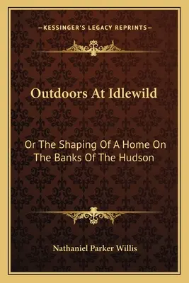 Na świeżym powietrzu w Idlewild: Albo kształtowanie domu nad brzegiem rzeki Hudson - Outdoors At Idlewild: Or The Shaping Of A Home On The Banks Of The Hudson