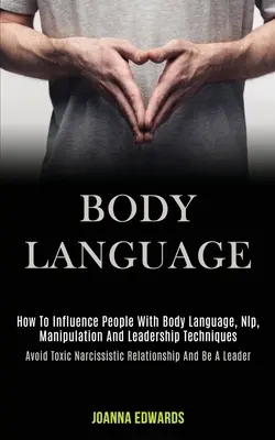 Mowa ciała: Jak Wpływać Na Ludzi Za Pomocą Mowy Ciała, Nlp, Manipulacji I Technik Przywództwa (Avoid Toxic Narcissistic Rela - Body Language: How to Influence People With Body Language, Nlp, Manipulation and Leadership Techniques (Avoid Toxic Narcissistic Rela