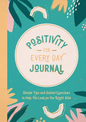 Dziennik pozytywności na każdy dzień: Proste wskazówki i ćwiczenia z przewodnikiem, które pomogą ci spojrzeć na jasną stronę - Positivity for Every Day Journal: Simple Tips and Guided Exercises to Help You Look on the Bright Side