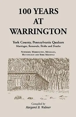 100 lat w Warrington: Hrabstwo York, Pensylwania, małżeństwa kwakrów, przeprowadzki, narodziny i zgony - 100 Years at Warrington: York County, Pennsylvania, Quaker Marriages, Removals, Births and Deaths