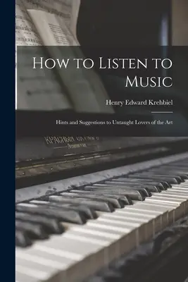 Jak słuchać muzyki: wskazówki i sugestie dla nienauczonych miłośników sztuki - How to Listen to Music: Hints and Suggestions to Untaught Lovers of the Art