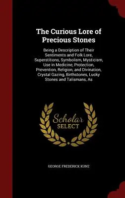 The Curious Lore of Precious Stones: Będąc opisem ich sentymentów i wiedzy ludowej, przesądów, symboliki, mistycyzmu, zastosowania w medycynie, Prot - The Curious Lore of Precious Stones: Being a Description of Their Sentiments and Folk Lore, Superstitions, Symbolism, Mysticism, Use in Medicine, Prot