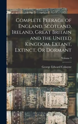 Complete Peerage of England, Scotland, Ireland, Great Britain and the United Kingdom, Extant, Extinct, Or Dormant; Tom 3 - Complete Peerage of England, Scotland, Ireland, Great Britain and the United Kingdom, Extant, Extinct, Or Dormant; Volume 3
