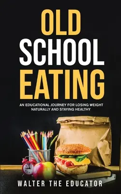 Old School Eating: Edukacyjna podróż do naturalnej utraty wagi i zachowania zdrowia - Old School Eating: An Educational Journey for Losing Weight Naturally and Staying Healthy