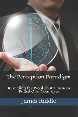 Paradygmat percepcji: Ujawnienie wełny, która została naciągnięta na twoje oczy - The Perception Paradigm: Revealing the Wool That Has Been Pulled Over Your Eyes