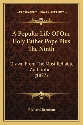 Popularny żywot naszego Ojca Świętego Papieża Piusa Dziewiątego: Zaczerpnięte z najbardziej wiarygodnych źródeł (1877) - A Popular Life Of Our Holy Father Pope Pius The Ninth: Drawn From The Most Reliable Authorities (1877)